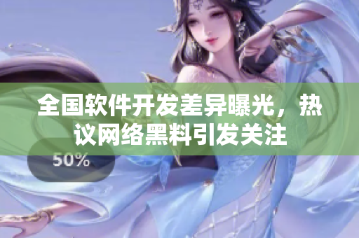 全國軟件開發(fā)差異曝光，熱議網(wǎng)絡(luò)黑料引發(fā)關(guān)注