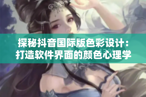 探秘抖音國際版色彩設(shè)計(jì)：打造軟件界面的顏色心理學(xué)