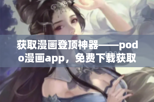 獲取漫畫登頂神器——podo漫畫app，免費下載獲取海量漫畫資源