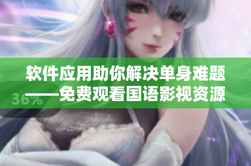 軟件應(yīng)用助你解決單身難題——免費(fèi)觀看國語影視資源