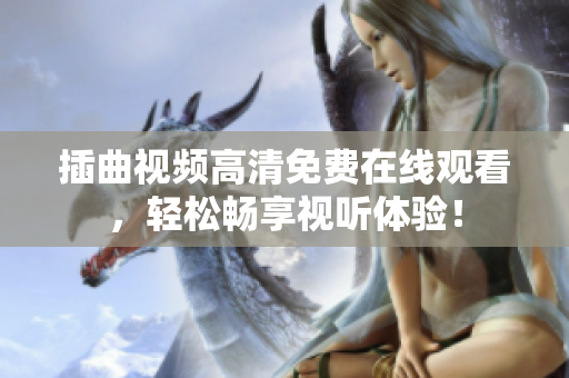 插曲視頻高清免費(fèi)在線觀看，輕松暢享視聽體驗(yàn)！