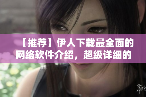 【推薦】伊人下載最全面的網(wǎng)絡(luò)軟件介紹，超級(jí)詳細(xì)的使用教程！