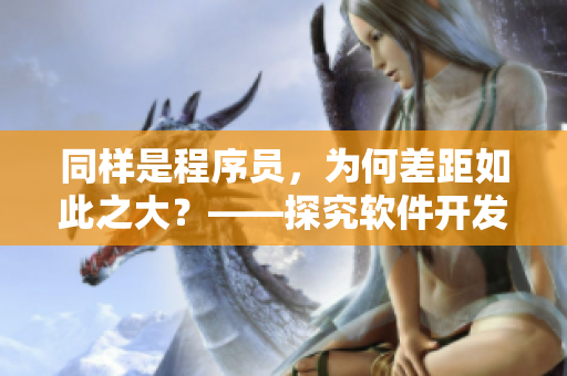 同樣是程序員，為何差距如此之大？——探究軟件開發(fā)技能的重要性