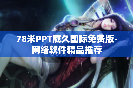 78米PPT威久國際免費(fèi)版-網(wǎng)絡(luò)軟件精品推薦