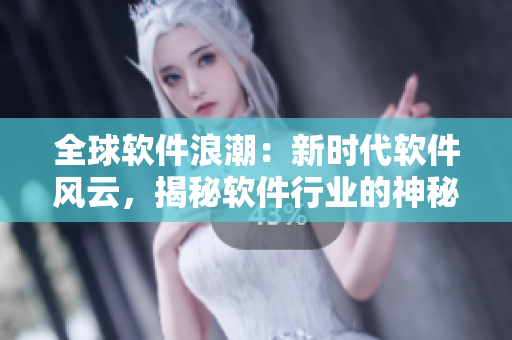 全球軟件浪潮：新時代軟件風云，揭秘軟件行業(yè)的神秘奇聞異事