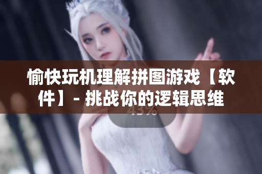 愉快玩機理解拼圖游戲【軟件】- 挑戰(zhàn)你的邏輯思維