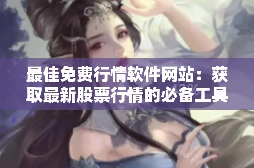 最佳免費(fèi)行情軟件網(wǎng)站：獲取最新股票行情的必備工具