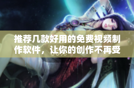 推薦幾款好用的免費視頻制作軟件，讓你的創(chuàng)作不再受限！