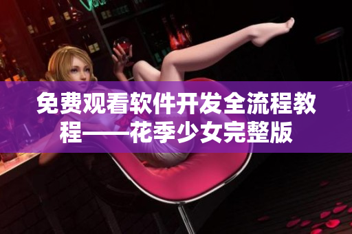 免費觀看軟件開發(fā)全流程教程——花季少女完整版