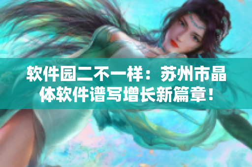 軟件園二不一樣：蘇州市晶體軟件譜寫(xiě)增長(zhǎng)新篇章！