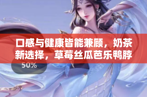 口感與健康皆能兼顧，奶茶新選擇，草莓絲瓜芭樂鴨脖麥旋風來襲！