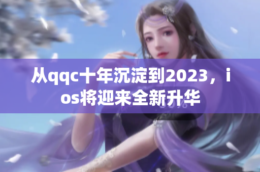 從qqc十年沉淀到2023，ios將迎來全新升華