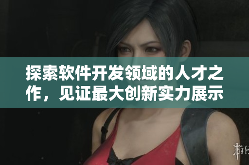 探索軟件開發(fā)領域的人才之作，見證最大創(chuàng)新實力展示