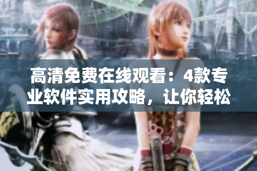 高清免費(fèi)在線觀看：4款專業(yè)軟件實(shí)用攻略，讓你輕松掌握技巧