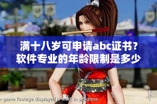 滿十八歲可申請abc證書？軟件專業(yè)的年齡限制是多少？