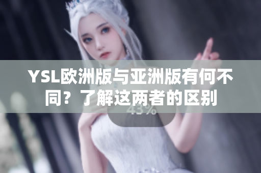 YSL歐洲版與亞洲版有何不同？了解這兩者的區(qū)別