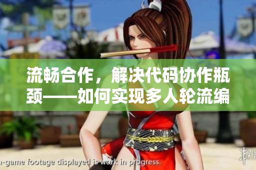 流暢合作，解決代碼協(xié)作瓶頸——如何實現(xiàn)多人輪流編寫代碼