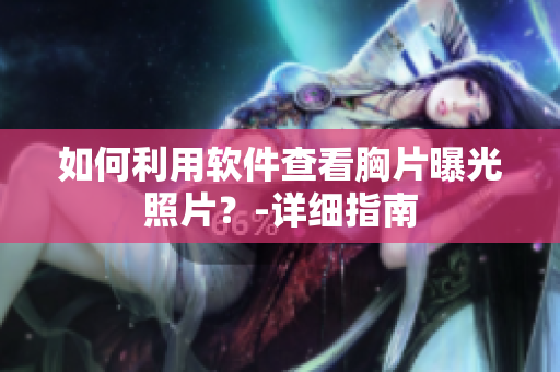 如何利用軟件查看胸片曝光照片？-詳細指南