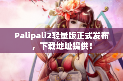 Palipali2輕量版正式發(fā)布，下載地址提供！