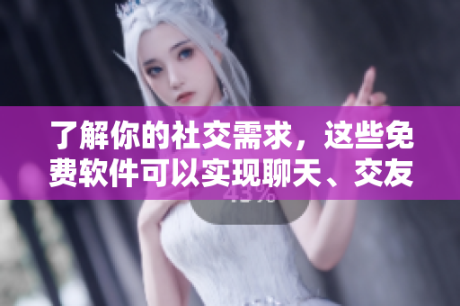 了解你的社交需求，這些免費(fèi)軟件可以實(shí)現(xiàn)聊天、交友和社交。