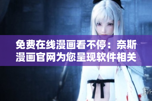 免費(fèi)在線漫畫(huà)看不停：奈斯漫畫(huà)官網(wǎng)為您呈現(xiàn)軟件相關(guān)漫畫(huà)！