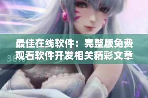 最佳在線軟件：完整版免費(fèi)觀看軟件開(kāi)發(fā)相關(guān)精彩文章