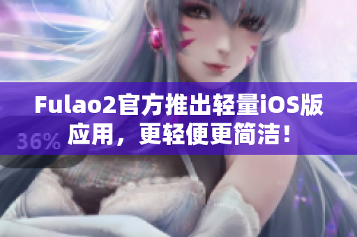 Fulao2官方推出輕量iOS版應(yīng)用，更輕便更簡潔！