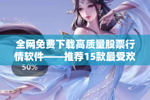 全網(wǎng)免費下載高質(zhì)量股票行情軟件——推薦15款最受歡迎的軟件！
