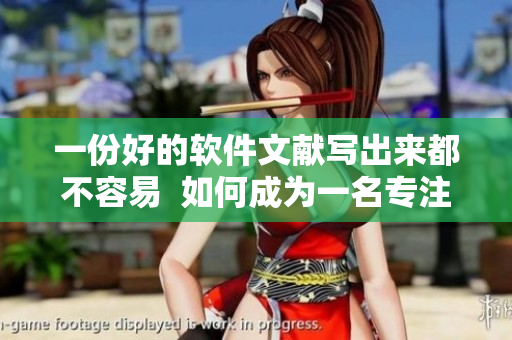 一份好的軟件文獻(xiàn)寫出來都不容易  如何成為一名專注于軟件領(lǐng)域的優(yōu)秀編輯？