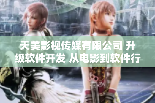 天美影視傳媒有限公司 升級(jí)軟件開發(fā) 從電影到軟件行業(yè)交相輝映