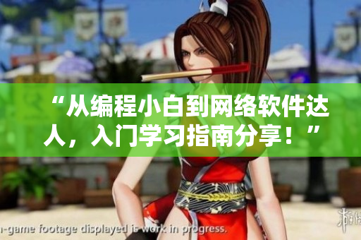 “從編程小白到網(wǎng)絡(luò)軟件達(dá)人，入門學(xué)習(xí)指南分享！”