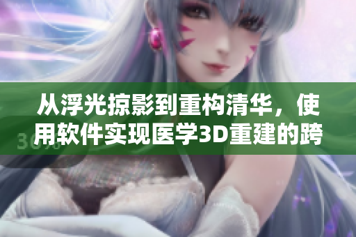 從浮光掠影到重構(gòu)清華，使用軟件實(shí)現(xiàn)醫(yī)學(xué)3D重建的跨界奇跡