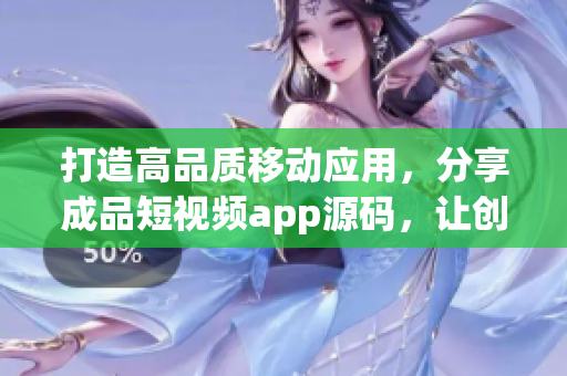 打造高品質(zhì)移動應(yīng)用，分享成品短視頻app源碼，讓創(chuàng)意無限釋放！