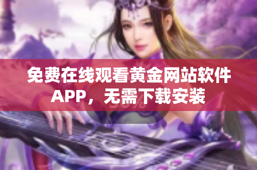 免費在線觀看黃金網(wǎng)站軟件APP，無需下載安裝