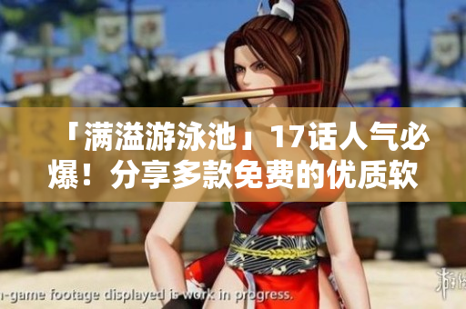 「滿溢游泳池」17話人氣必爆！分享多款免費(fèi)的優(yōu)質(zhì)軟件，不容錯過！