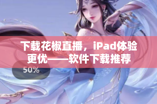 下載花椒直播，iPad體驗(yàn)更優(yōu)——軟件下載推薦