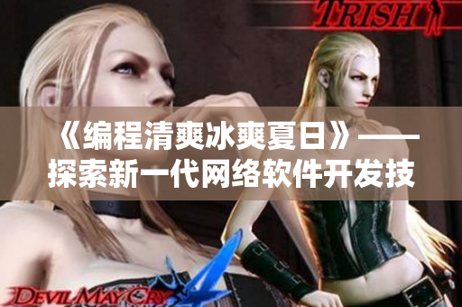 《編程清爽冰爽夏日》——探索新一代網(wǎng)絡(luò)軟件開發(fā)技術(shù)，分享最新前沿動(dòng)態(tài)！