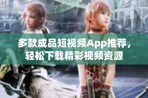 多款成品短視頻App推薦，輕松下載精彩視頻資源
