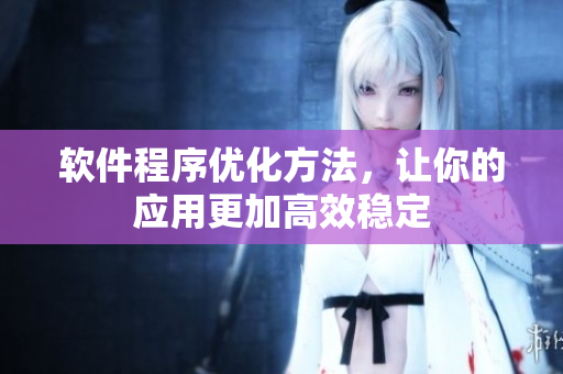軟件程序優(yōu)化方法，讓你的應(yīng)用更加高效穩(wěn)定