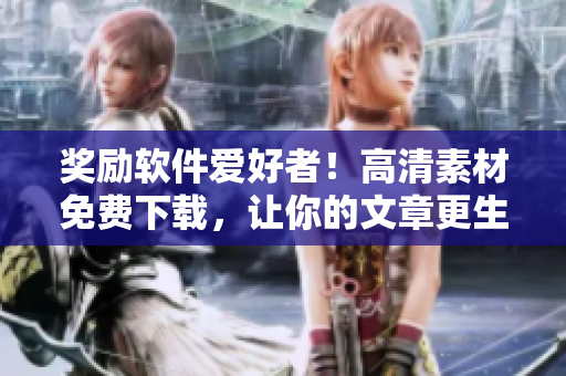 獎(jiǎng)勵(lì)軟件愛(ài)好者！高清素材免費(fèi)下載，讓你的文章更生動(dòng)！