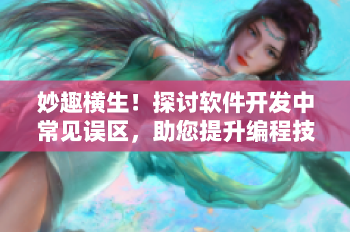 妙趣橫生！探討軟件開發(fā)中常見(jiàn)誤區(qū)，助您提升編程技能