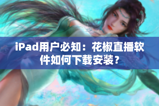 iPad用戶(hù)必知：花椒直播軟件如何下載安裝？
