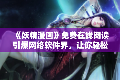 《妖精漫畫》免費在線閱讀引爆網(wǎng)絡(luò)軟件界，讓你輕松看漫畫！