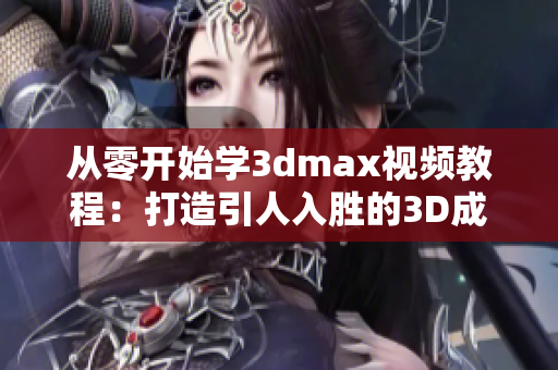 從零開(kāi)始學(xué)3dmax視頻教程：打造引人入勝的3D成品設(shè)計(jì)