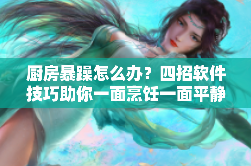 廚房暴躁怎么辦？四招軟件技巧助你一面烹飪一面平靜
