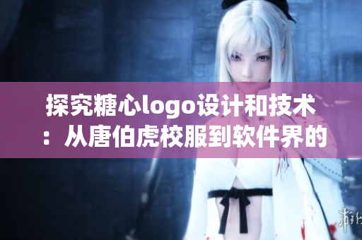 探究糖心logo設(shè)計(jì)和技術(shù)：從唐伯虎校服到軟件界的靈感啟示
