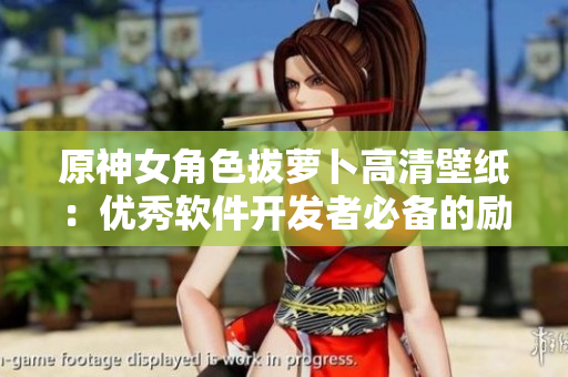 原神女角色拔蘿卜高清壁紙：優(yōu)秀軟件開發(fā)者必備的勵志圖片！
