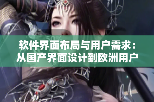 軟件界面布局與用戶需求：從國產(chǎn)界面設計到歐洲用戶體驗的對比
