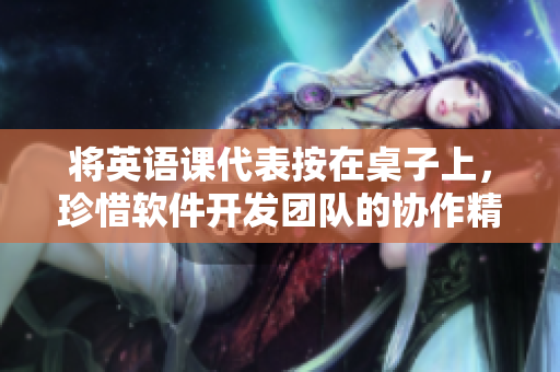 將英語課代表按在桌子上，珍惜軟件開發(fā)團(tuán)隊(duì)的協(xié)作精神