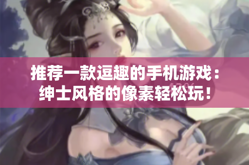 推薦一款逗趣的手機游戲：紳士風格的像素輕松玩！